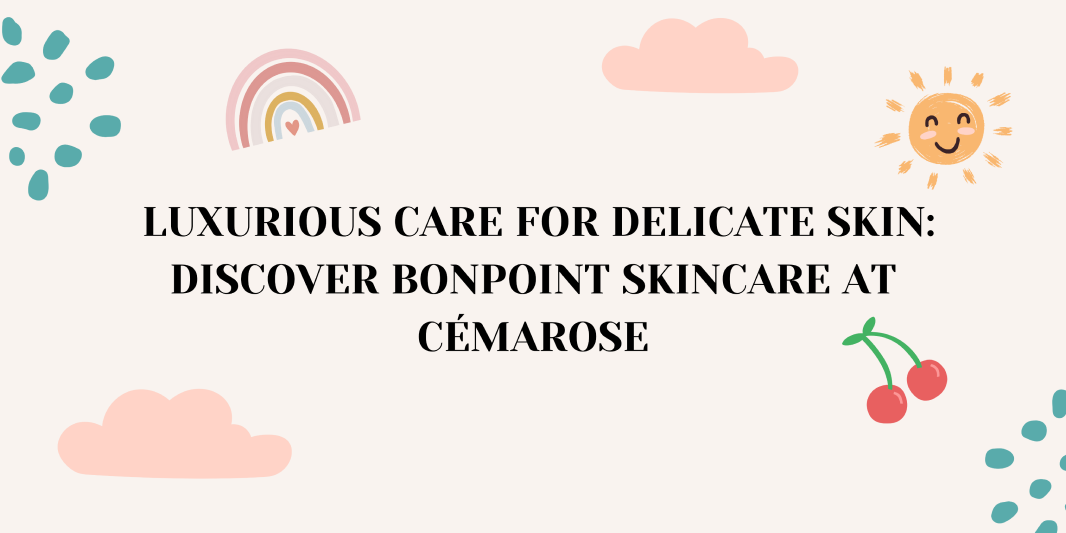 Luxurious Care for Delicate Skin: Discover Bonpoint Skincare at Cémarose